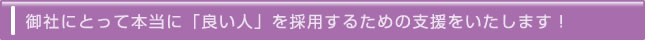 御社にとって本当に「良い人」を採用するための支援をいたします！