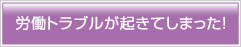 労働トラブルが起きてしまった！